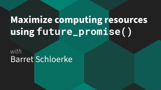 Barret Schloerke || Maximize computing resources using future_promise() || RStudio