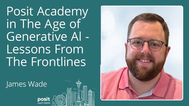James Wade - Posit Academy in the Age of Generative AI - Lessons from the Frontlines